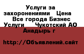 Услуги за захоронениями › Цена ­ 1 - Все города Бизнес » Услуги   . Чукотский АО,Анадырь г.